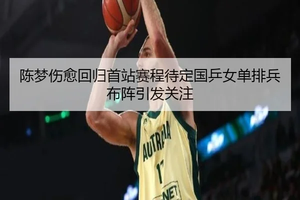 陈梦伤愈回归首站赛程待定国乒女单排兵布阵引发关注